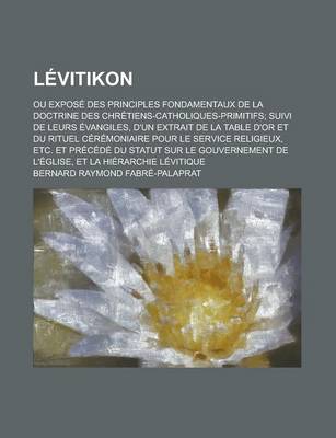 Book cover for Levitikon; Ou Expose Des Principles Fondamentaux de La Doctrine Des Chretiens-Catholiques-Primitifs; Suivi de Leurs Evangiles, D'Un Extrait de La Table D'Or Et Du Rituel Ceremoniaire Pour Le Service Religieux, Etc. Et Precede Du