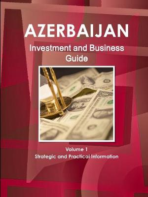 Book cover for Azerbaijan Investment and Business Guide Volume 1 Strategic and Practical Information