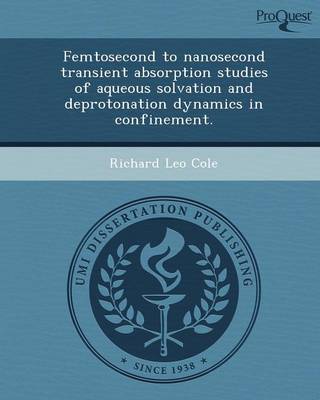 Cover of Femtosecond to Nanosecond Transient Absorption Studies of Aqueous Solvation and Deprotonation Dynamics in Confinement