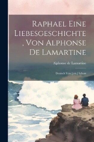 Cover of Raphael Eine Liebesgeschichte, Von Alphonse De Lamartine