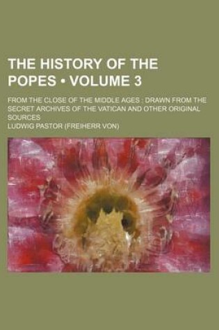 Cover of The History of the Popes (Volume 3); From the Close of the Middle Ages Drawn from the Secret Archives of the Vatican and Other Original Sources