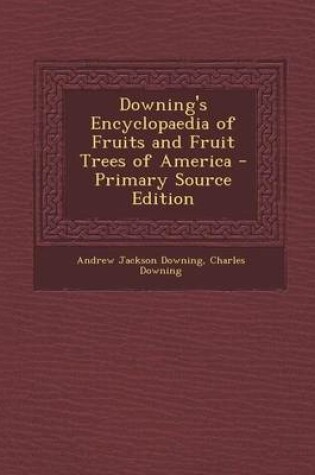 Cover of Downing's Encyclopaedia of Fruits and Fruit Trees of America - Primary Source Edition