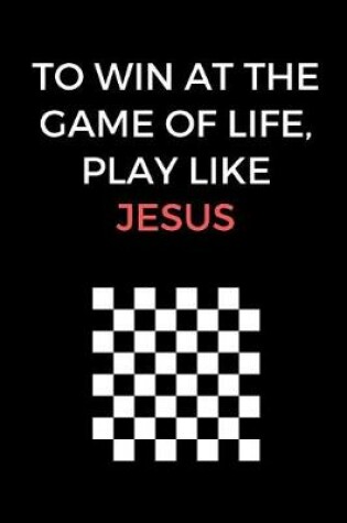 Cover of To Win At The Game Of Life, Play Like Jesus