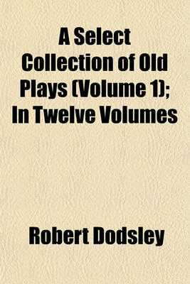 Book cover for A Select Collection of Old Plays (Volume 1); In Twelve Volumes