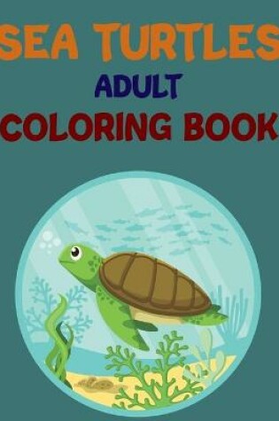 Cover of Sea Turtles Adult Coloring Book