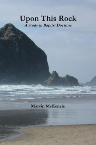 Cover of Upon This Rock: A Study in Baptist Doctrine