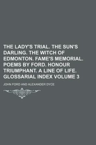 Cover of The Lady's Trial. the Sun's Darling. the Witch of Edmonton. Fame's Memorial. Poems by Ford. Honour Triumphant. a Line of Life. Glossarial Index Volume 3