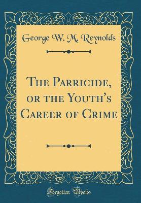 Book cover for The Parricide, or the Youth's Career of Crime (Classic Reprint)