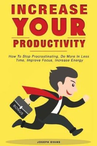 Cover of Increase Your Productivity. How To Stop Procrastinating, Do More In Less Time, Improve Focus And Increase Energy