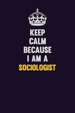Cover of Keep Calm Because I Am A Sociologist
