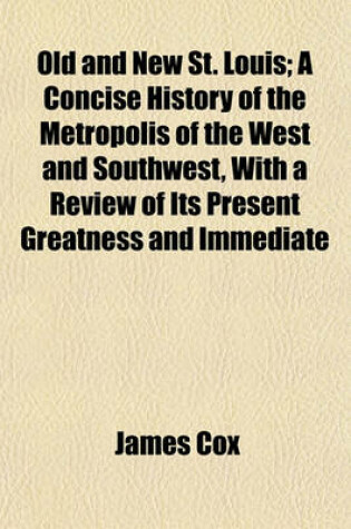 Cover of Old and New St. Louis; A Concise History of the Metropolis of the West and Southwest, with a Review of Its Present Greatness and Immediate