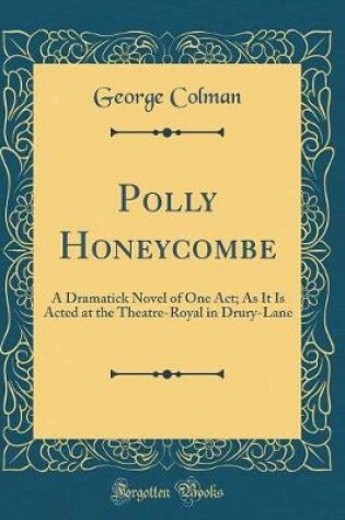 Cover of Polly Honeycombe: A Dramatick Novel of One Act; As It Is Acted at the Theatre-Royal in Drury-Lane (Classic Reprint)