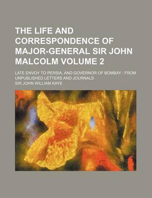 Book cover for The Life and Correspondence of Major-General Sir John Malcolm Volume 2; Late Envoy to Persia, and Governor of Bombay from Unpublished Letters and Jour