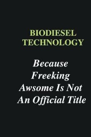 Cover of Biodiesel Technology Because Freeking Awsome is Not An Official Title