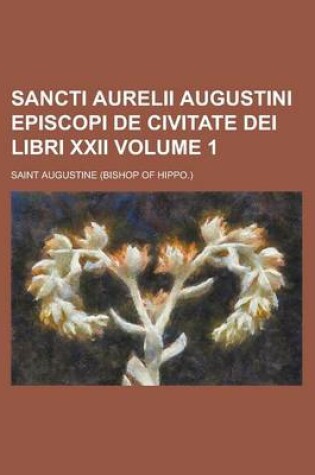 Cover of Sancti Aurelii Augustini Episcopi de Civitate Dei Libri XXII. (Volume 1)