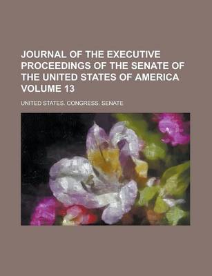Book cover for Journal of the Executive Proceedings of the Senate of the United States of America Volume 13