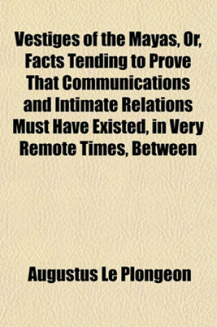 Cover of Vestiges of the Mayas, Or, Facts Tending to Prove That Communications and Intimate Relations Must Have Existed, in Very Remote Times, Between