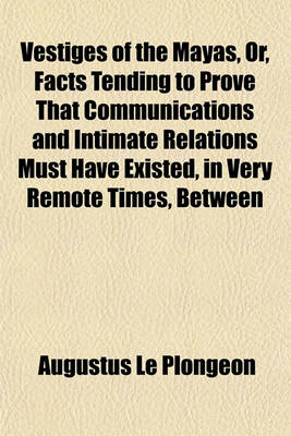 Book cover for Vestiges of the Mayas, Or, Facts Tending to Prove That Communications and Intimate Relations Must Have Existed, in Very Remote Times, Between