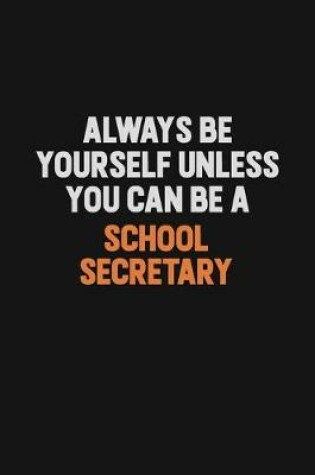 Cover of Always Be Yourself Unless You Can Be A School Secretary