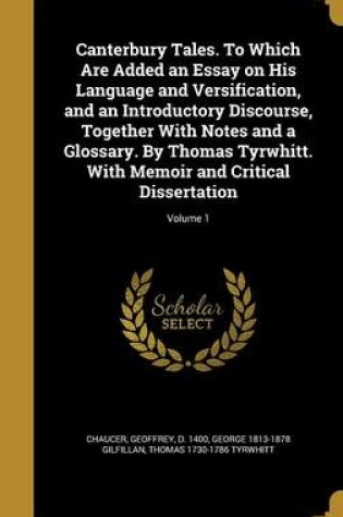 Cover of Canterbury Tales. to Which Are Added an Essay on His Language and Versification, and an Introductory Discourse, Together with Notes and a Glossary. by Thomas Tyrwhitt. with Memoir and Critical Dissertation; Volume 1