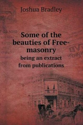 Cover of Some of the beauties of Free-masonry being an extract from publications