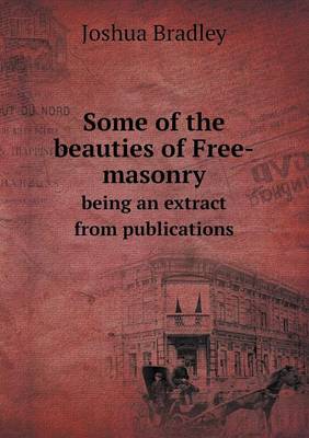 Book cover for Some of the beauties of Free-masonry being an extract from publications