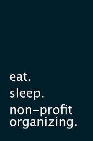 Cover of eat. sleep. non-profit organizing. - Lined Notebook