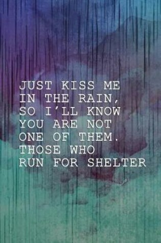 Cover of Just Kiss Me In The Rain, So I'll Know You Are Not One Of Them. Those Who Run For Shelter.