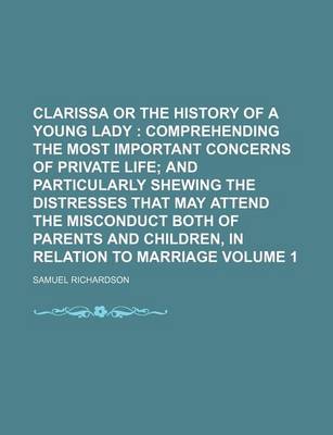 Book cover for Clarissa or the History of a Young Lady Volume 1; Comprehending the Most Important Concerns of Private Life and Particularly Shewing the Distresses That May Attend the Misconduct Both of Parents and Children, in Relation to Marriage