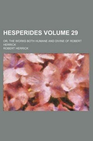 Cover of Hesperides Volume 29; Or, the Works Both Humane and Divine of Robert Herrick