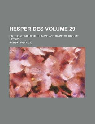 Book cover for Hesperides Volume 29; Or, the Works Both Humane and Divine of Robert Herrick