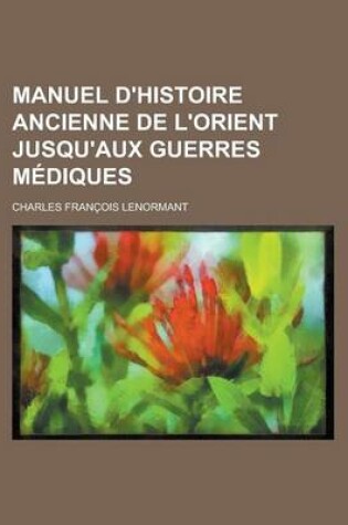 Cover of Manuel D'Histoire Ancienne de L'Orient Jusqu'aux Guerres Mediques