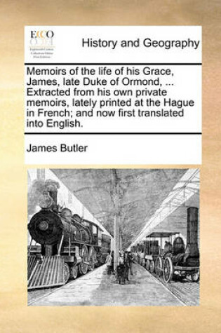 Cover of Memoirs of the life of his Grace, James, late Duke of Ormond, ... Extracted from his own private memoirs, lately printed at the Hague in French; and now first translated into English.