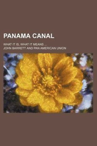 Cover of Panama Canal; What It Is, What It Means