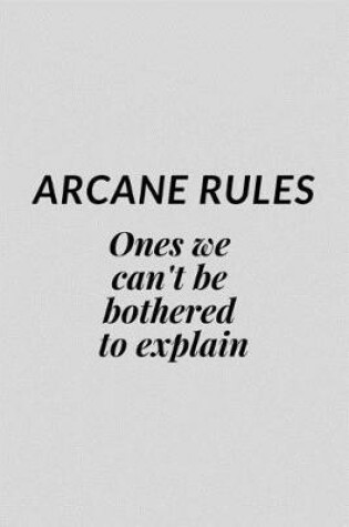 Cover of Arcane Rules Ones We Can't Be Bothered To Explain