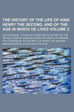 Cover of The History of the Life of King Henry the Second, and of the Age in Which He Lived Volume 2; In Five Books to Which Is Prefixed a History of the Revol