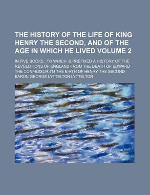 Book cover for The History of the Life of King Henry the Second, and of the Age in Which He Lived Volume 2; In Five Books to Which Is Prefixed a History of the Revol