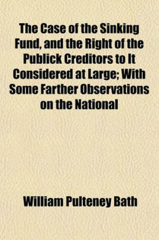 Cover of The Case of the Sinking Fund, and the Right of the Publick Creditors to It Considered at Large; With Some Farther Observations on the National