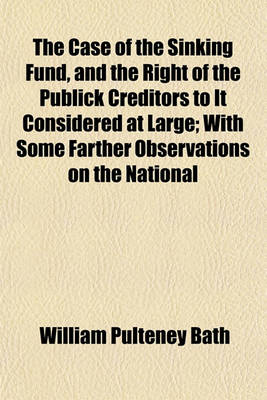 Book cover for The Case of the Sinking Fund, and the Right of the Publick Creditors to It Considered at Large; With Some Farther Observations on the National