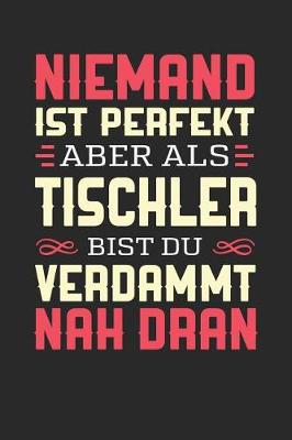 Book cover for Niemand Ist Perfekt Aber ALS Tischler Bist Du Verdammt Nah Dran