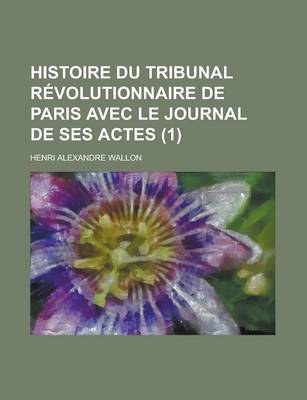 Book cover for Histoire Du Tribunal Revolutionnaire de Paris Avec Le Journal de Ses Actes (1)