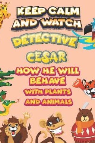 Cover of keep calm and watch detective Cesar how he will behave with plant and animals