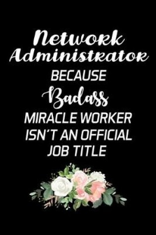 Cover of Network Administrator Because Badass Miracle Worker Isn't An Official Job Title