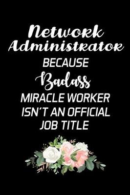 Book cover for Network Administrator Because Badass Miracle Worker Isn't An Official Job Title