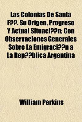 Book cover for Las Colonias de Santa Fe. Su Origen, Progreso y Actual Situacion; Con Observaciones Generales Sobre La Emigracion a la Republica Argentina