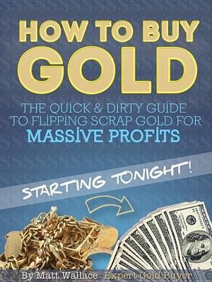 Book cover for How to Buy Gold - The Quick & Dirty Guide to Flipping Scrap Gold for Massive Profits ... Starting Tonight!