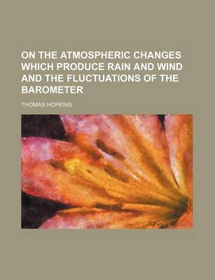 Book cover for On the Atmospheric Changes Which Produce Rain and Wind and the Fluctuations of the Barometer