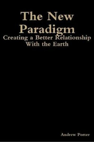 Cover of The New Paradigm: Creating a Better Relationship With the Earth