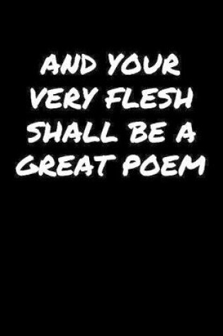 Cover of And Your Very Flesh Shall Be A Great Poem�