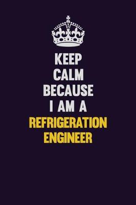 Book cover for Keep Calm Because I Am A Refrigeration Engineer